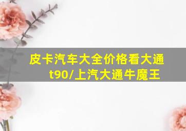 皮卡汽车大全价格看大通 t90/上汽大通牛魔王